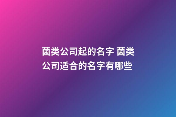 菌类公司起的名字 菌类公司适合的名字有哪些-第1张-公司起名-玄机派